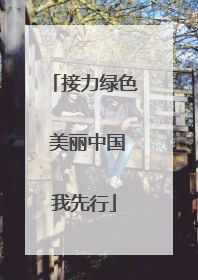 接力绿色 美丽中国我先行