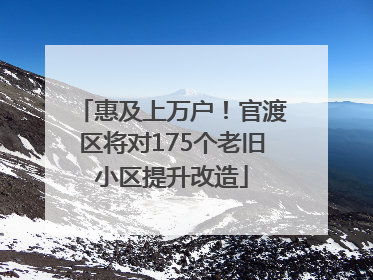 惠及上万户！官渡区将对175个老旧小区提升改造