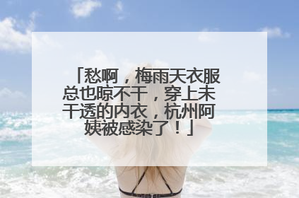 愁啊，梅雨天衣服总也晾不干，穿上未干透的内衣，杭州阿姨被感染了！