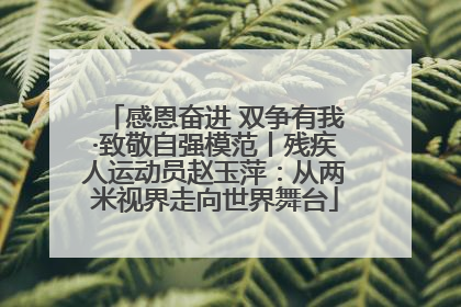 感恩奋进 双争有我·致敬自强模范丨残疾人运动员赵玉萍：从两米视界走向世界舞台