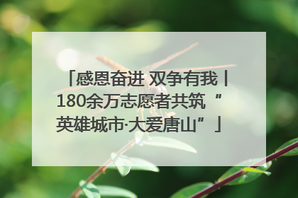 感恩奋进 双争有我丨180余万志愿者共筑“英雄城市·大爱唐山”