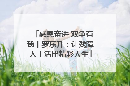 感恩奋进 双争有我丨罗东升：让残障人士活出精彩人生