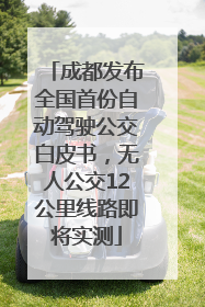 成都发布全国首份自动驾驶公交白皮书，无人公交12公里线路即将实测