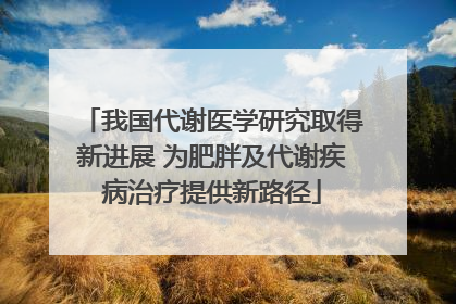我国代谢医学研究取得新进展 为肥胖及代谢疾病治疗提供新路径