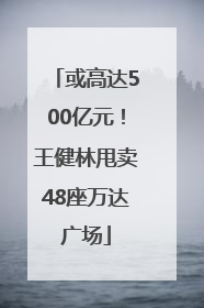 或高达500亿元！王健林甩卖48座万达广场