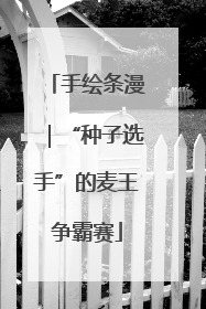 手绘条漫｜“种子选手”的麦王争霸赛