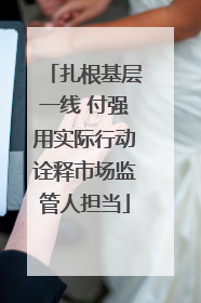 扎根基层一线 付强用实际行动诠释市场监管人担当