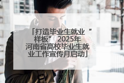 打造毕业生就业“样板” 2025年河南省高校毕业生就业工作宣传月启动