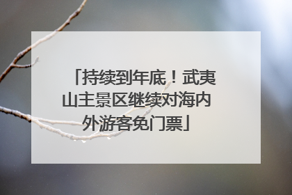 持续到年底！武夷山主景区继续对海内外游客免门票