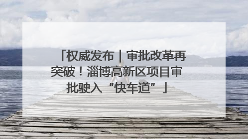 权威发布｜审批改革再突破！淄博高新区项目审批驶入“快车道”