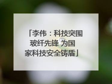 李伟：科技突围 玻纤先锋 为国家科技安全铸盾