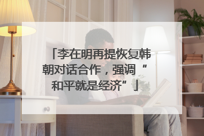 李在明再提恢复韩朝对话合作，强调“和平就是经济”