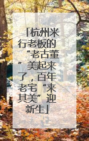 杭州米行老板的“老古董”美起来了，百年老宅“来其美”迎新生