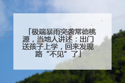 极端暴雨突袭常德桃源，当地人讲述：出门送孩子上学，回来发现路“不见”了