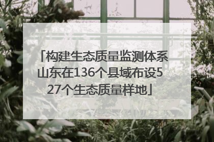 构建生态质量监测体系 山东在136个县域布设527个生态质量样地
