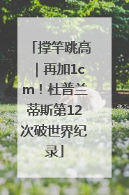 撑竿跳高｜再加1cm！杜普兰蒂斯第12次破世界纪录
