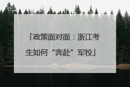 政策面对面：浙江考生如何“奔赴”军校