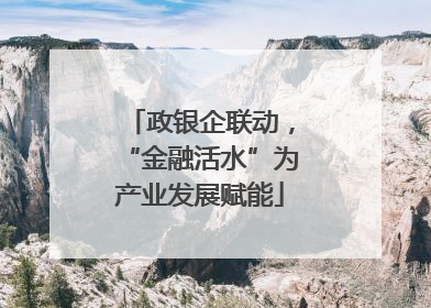 政银企联动，“金融活水”为产业发展赋能