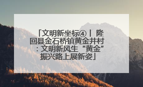文明新坐标④丨 隆回县金石桥镇黄金井村：文明新风生“黄金” 振兴路上展新姿