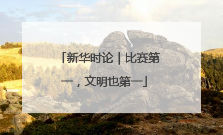 新华时论｜比赛第一，文明也第一