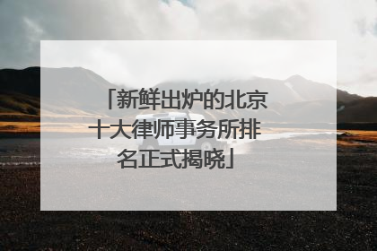 新鲜出炉的北京十大律师事务所排名正式揭晓