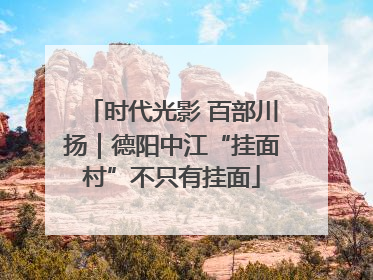 时代光影 百部川扬｜德阳中江“挂面村”不只有挂面