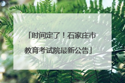 时间定了！石家庄市教育考试院最新公告
