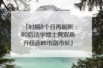 时隔8个月再履新：80后法学博士黄双燕升任赤峰市副市长