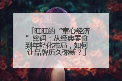旺旺的“童心经济”密码：从经典零食到年轻化布局，如何让品牌历久弥新？