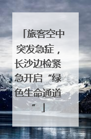 旅客空中突发急症，长沙边检紧急开启“绿色生命通道”