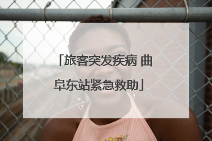 旅客突发疾病 曲阜东站紧急救助