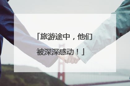 旅游途中，他们被深深感动！