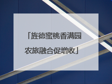 旌德蜜桃香满园 农旅融合促增收