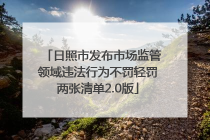 日照市发布市场监管领域违法行为不罚轻罚两张清单2.0版
