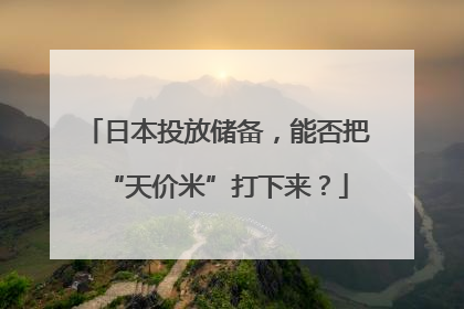 日本投放储备，能否把“天价米”打下来？