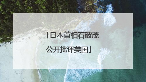 日本首相石破茂公开批评美国