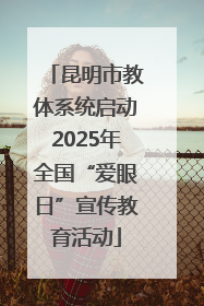 昆明市教体系统启动2025年全国“爱眼日”宣传教育活动