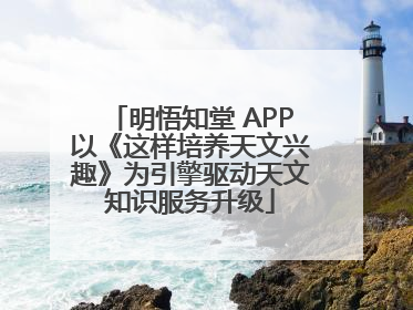 明悟知堂 APP以《这样培养天文兴趣》为引擎驱动天文知识服务升级