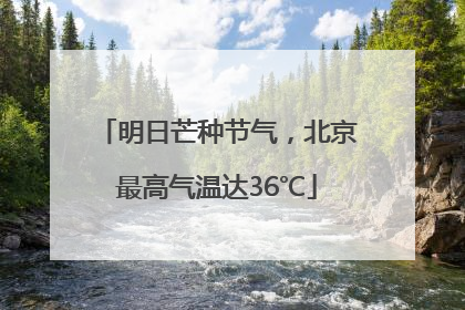 明日芒种节气，北京最高气温达36℃