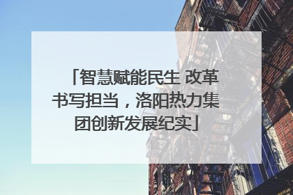 智慧赋能民生 改革书写担当，洛阳热力集团创新发展纪实