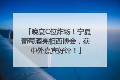 晚宴C位炸场！宁夏葡萄酒亮相西博会，获中外嘉宾好评！