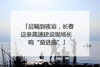 晨曦到夜幕，长春这条高速建设现场长鸣“奋进曲”