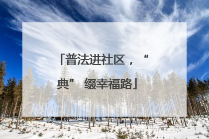 普法进社区，“典” 缀幸福路