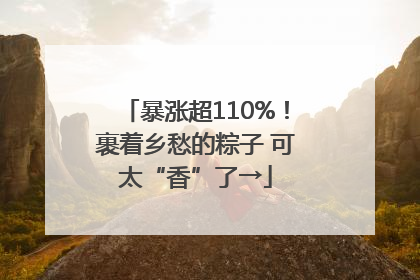 暴涨超110%！裹着乡愁的粽子 可太“香”了→