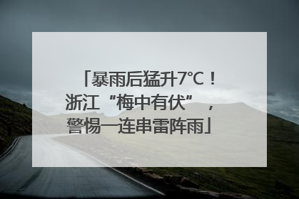 暴雨后猛升7℃！浙江“梅中有伏”，警惕一连串雷阵雨