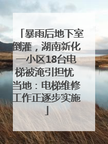 暴雨后地下室倒灌，湖南新化一小区18台电梯被淹引担忧 当地：电梯维修工作正逐步实施