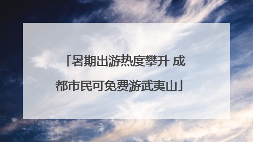 暑期出游热度攀升 成都市民可免费游武夷山