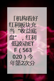 机构看好红利板块充当“收益底盘”，红利低波动ETF（563020）今年第2次分红来了