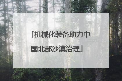 机械化装备助力中国北部沙漠治理