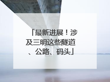 最新进展！涉及三明这些隧道、公路、码头